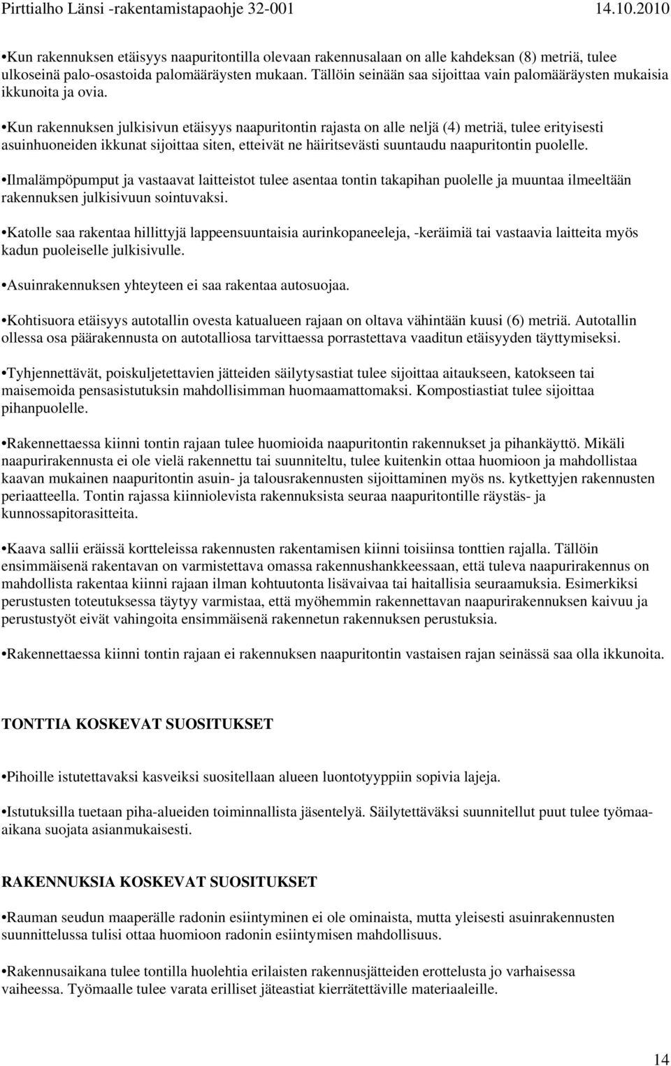 Kun rakennuksen julkisivun etäisyys naapuritontin rajasta on alle neljä (4) metriä, tulee erityisesti asuinhuoneiden ikkunat sijoittaa siten, etteivät ne häiritsevästi suuntaudu naapuritontin