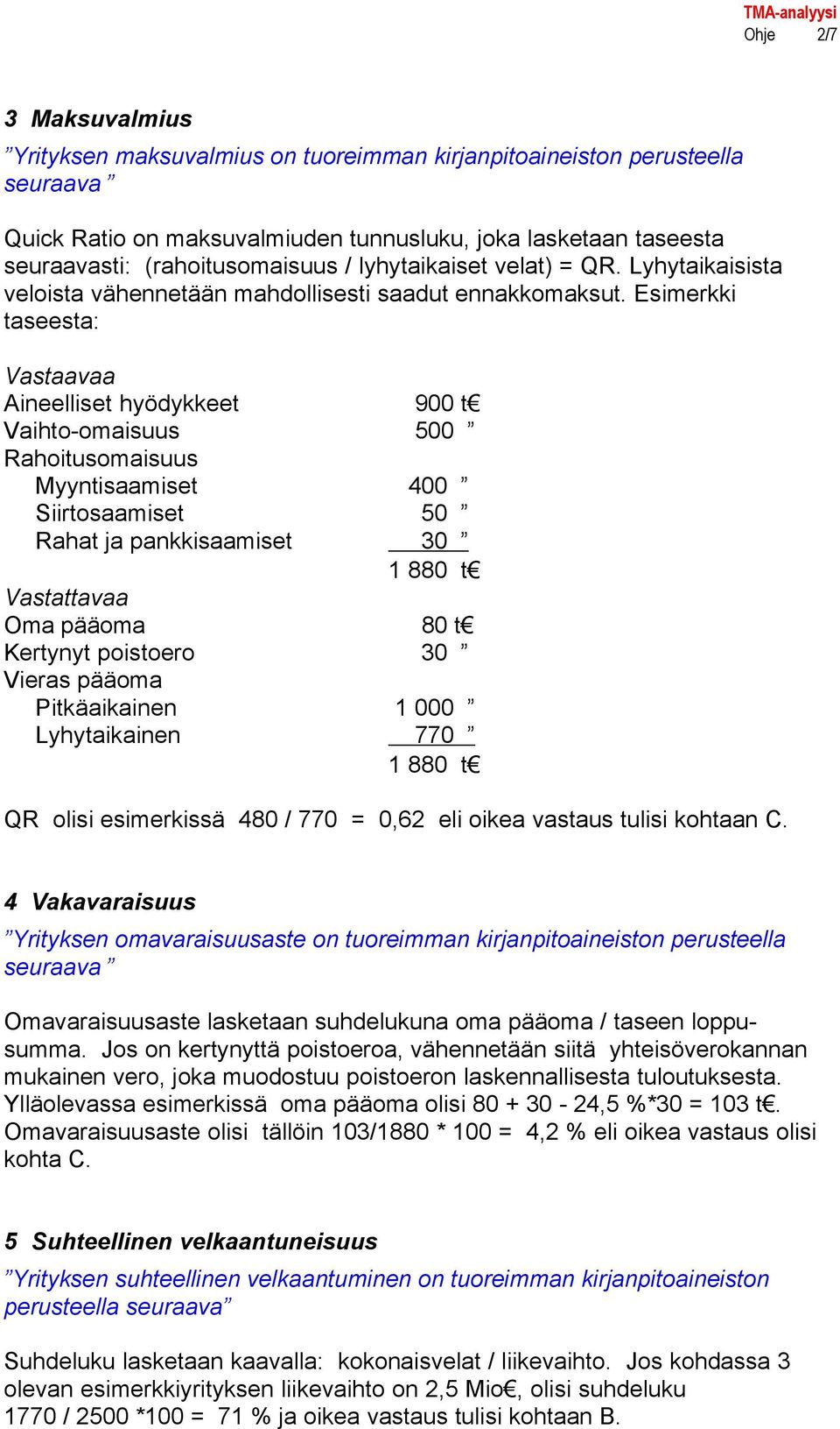 Esimerkki taseesta: Vastaavaa Aineelliset hyödykkeet 900 t Vaihto-omaisuus 500 Rahoitusomaisuus Myyntisaamiset 400 Siirtosaamiset 50 Rahat ja pankkisaamiset 30 1 880 t Vastattavaa Oma pääoma 80 t