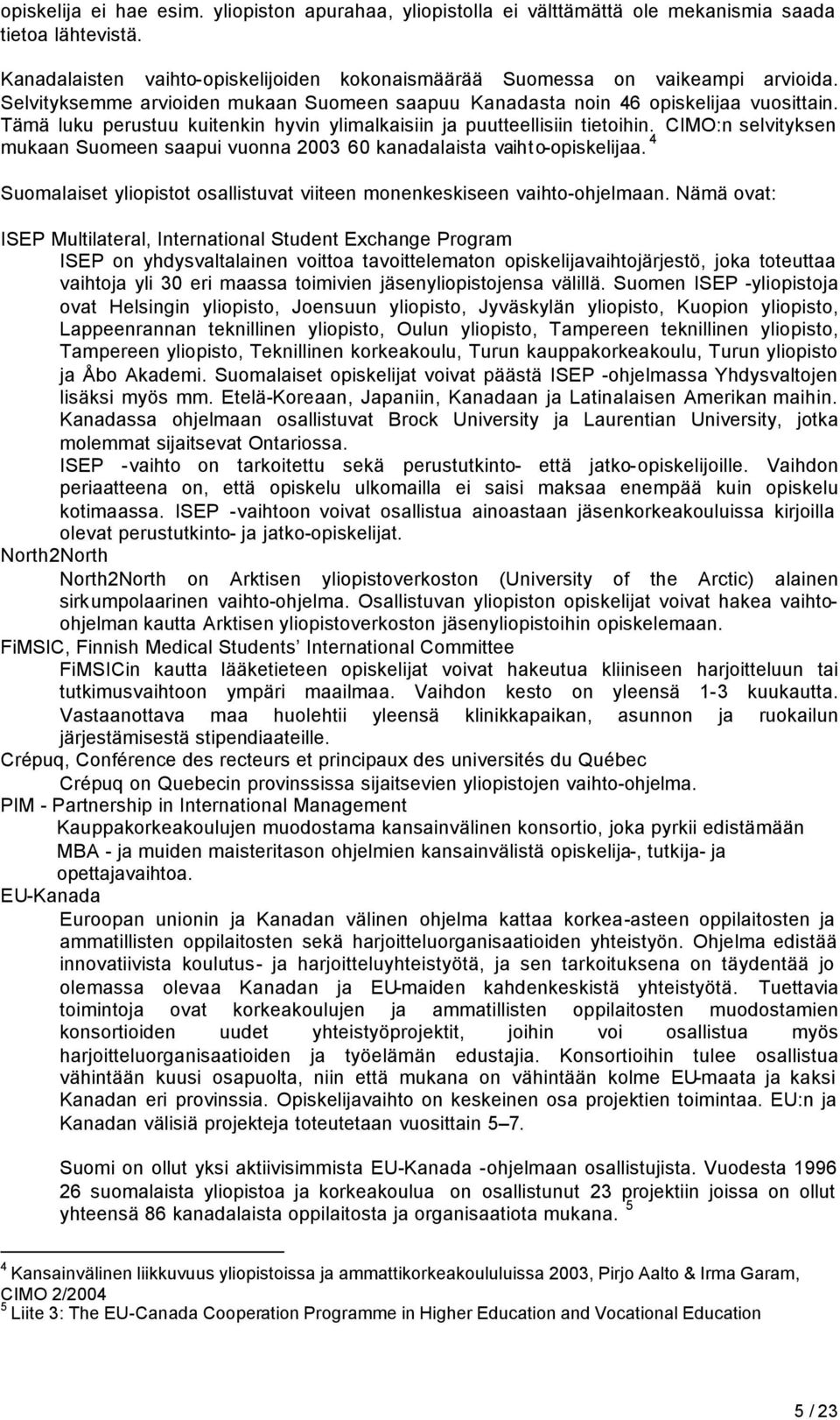 CIMO:n selvityksen mukaan Suomeen saapui vuonna 2003 60 kanadalaista vaihto-opiskelijaa. 4 Suomalaiset yliopistot osallistuvat viiteen monenkeskiseen vaihto-ohjelmaan.