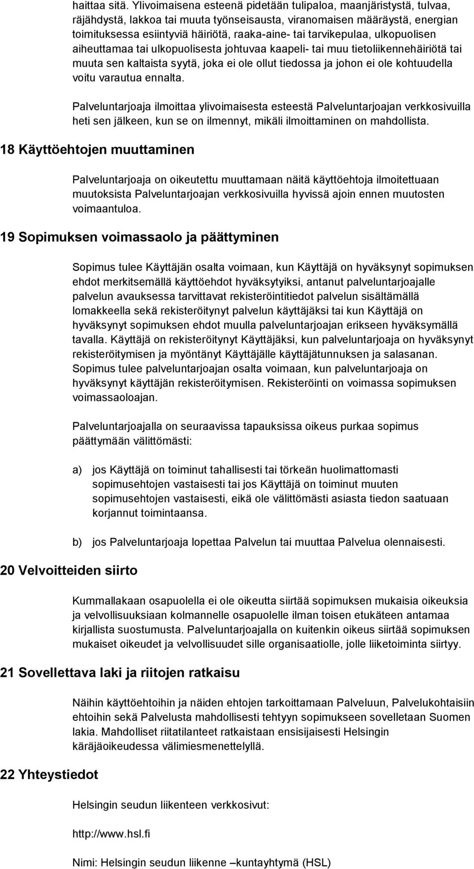 tarvikepulaa, ulkopuolisen aiheuttamaa tai ulkopuolisesta johtuvaa kaapeli- tai muu tietoliikennehäiriötä tai muuta sen kaltaista syytä, joka ei ole ollut tiedossa ja johon ei ole kohtuudella voitu