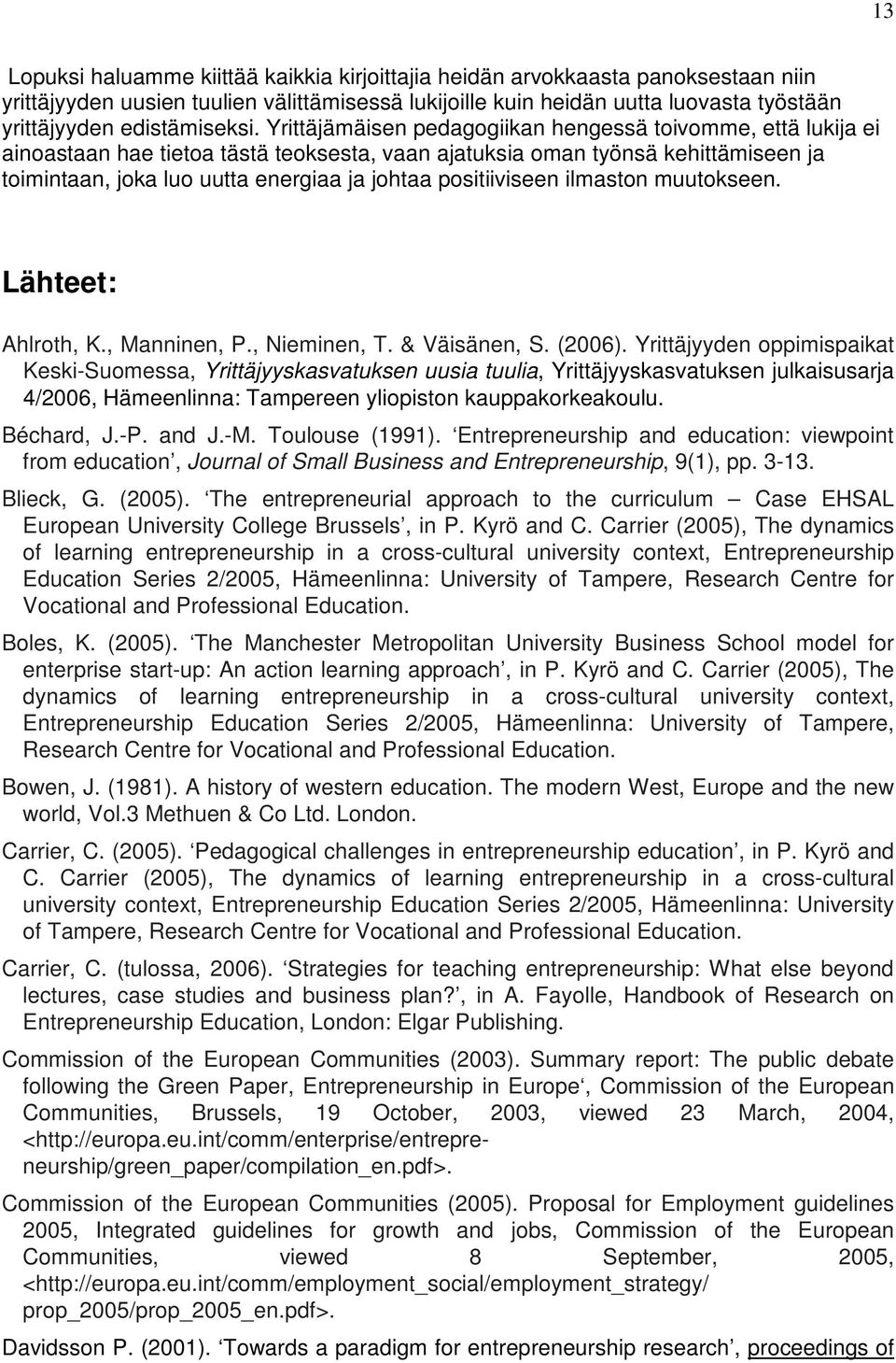 Yrittäjämäisen pedagogiikan hengessä toivomme, että lukija ei ainoastaan hae tietoa tästä teoksesta, vaan ajatuksia oman työnsä kehittämiseen ja toimintaan, joka luo uutta energiaa ja johtaa