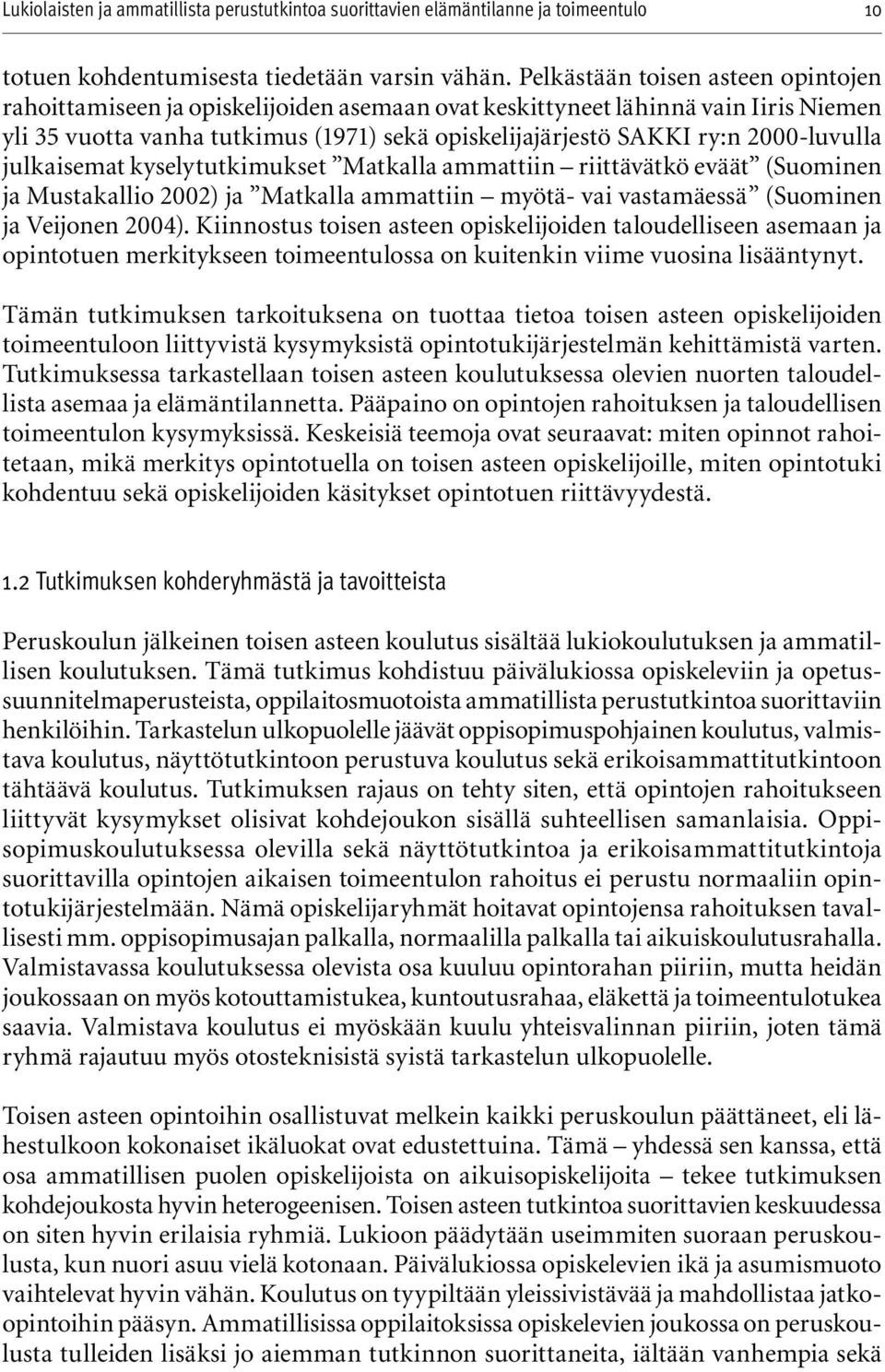 2000-luvulla julkaisemat kyselytutkimukset Matkalla ammattiin riittävätkö eväät (Suominen ja Mustakallio 2002) ja Matkalla ammattiin myötä- vai vastamäessä (Suominen ja Veijonen 2004).