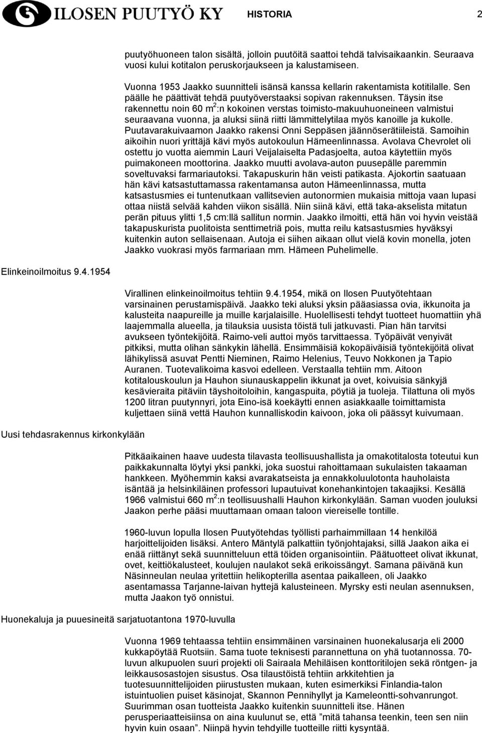 Täysin itse rakennettu noin 60 m 2 :n kokoinen verstas toimisto-makuuhuoneineen valmistui seuraavana vuonna, ja aluksi siinä riitti lämmittelytilaa myös kanoille ja kukolle.