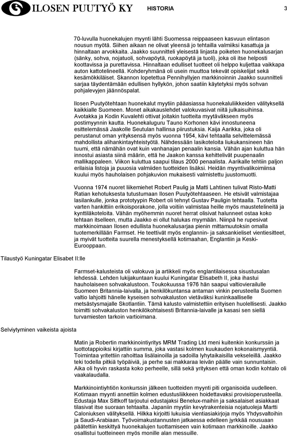 Jaakko suunnitteli yleisestä linjasta poiketen huonekalusarjan (sänky, sohva, nojatuoli, sohvapöytä, ruokapöytä ja tuoli), joka oli itse helposti koottavissa ja purettavissa.