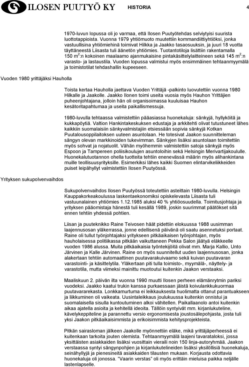 Tuotantotiloja lisättiin rakentamalla 150 m 2 :n kokoinen maalaamo ajanmukaisine pintakäsittelylaitteineen sekä 145 m 2 :n varasto- ja lastaustila.