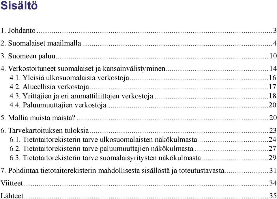 Tarvekartoituksen tuloksia...23 6.1. Tietotaitorekisterin tarve ulkosuomalaisten näkökulmasta...24 6.2. Tietotaitorekisterin tarve paluumuuttajien näkökulmasta...27 6.3. Tietotaitorekisterin tarve suomalaisyritysten näkökulmasta.