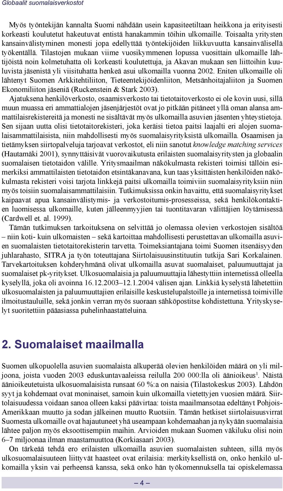 Tilastojen mukaan viime vuosikymmenen lopussa vuosittain ulkomaille lähtijöistä noin kolmetuhatta oli korkeasti koulutettuja, ja Akavan mukaan sen liittoihin kuuluvista jäsenistä yli viisituhatta