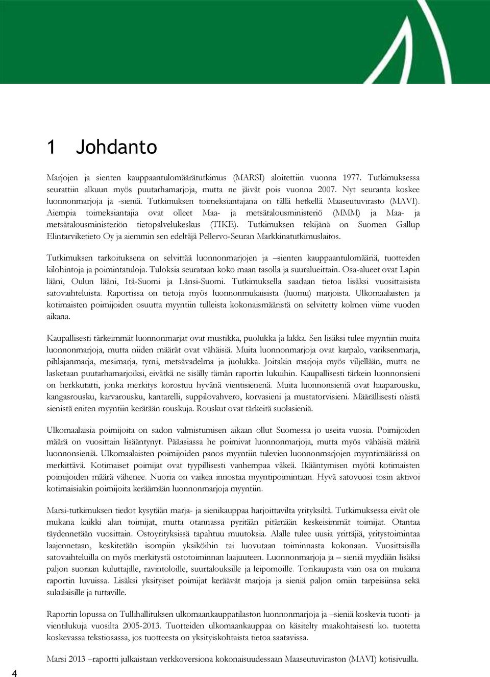 Aiempia toimeksiantajia ovat olleet Maa ja metsätalousministeriö (MMM) ja Maa ja metsätalousministeriön tietopalvelukeskus (TIKE).