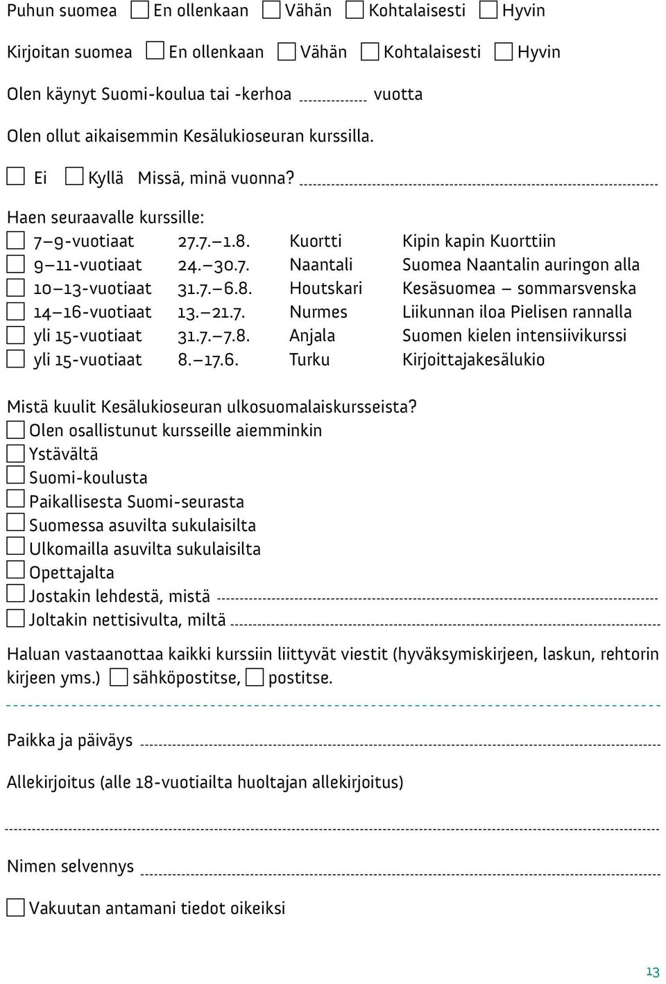 7. 6.8. Houtskari Kesäsuomea sommarsvenska 14 16-vuotiaat 13. 21.7. Nurmes Liikunnan iloa Pielisen rannalla yli 15-vuotiaat 31.7. 7.8. Anjala Suomen kielen intensiivikurssi yli 15-vuotiaat 8. 17.6. Turku Kirjoittajakesälukio Mistä kuulit Kesälukioseuran ulkosuomalaiskursseista?