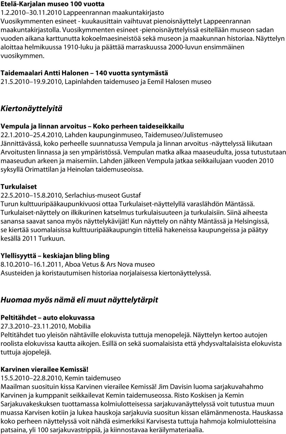 Näyttelyn aloittaa helmikuussa 1910-luku ja päättää marraskuussa 2000-luvun ensimmäinen vuosikymmen. Taidemaalari Antti Halonen 140 vuotta syntymästä 21.5.2010 19.9.2010, Lapinlahden taidemuseo ja Eemil Halosen museo Kiertonäyttelyitä Vempula ja linnan arvoitus Koko perheen taideseikkailu 22.