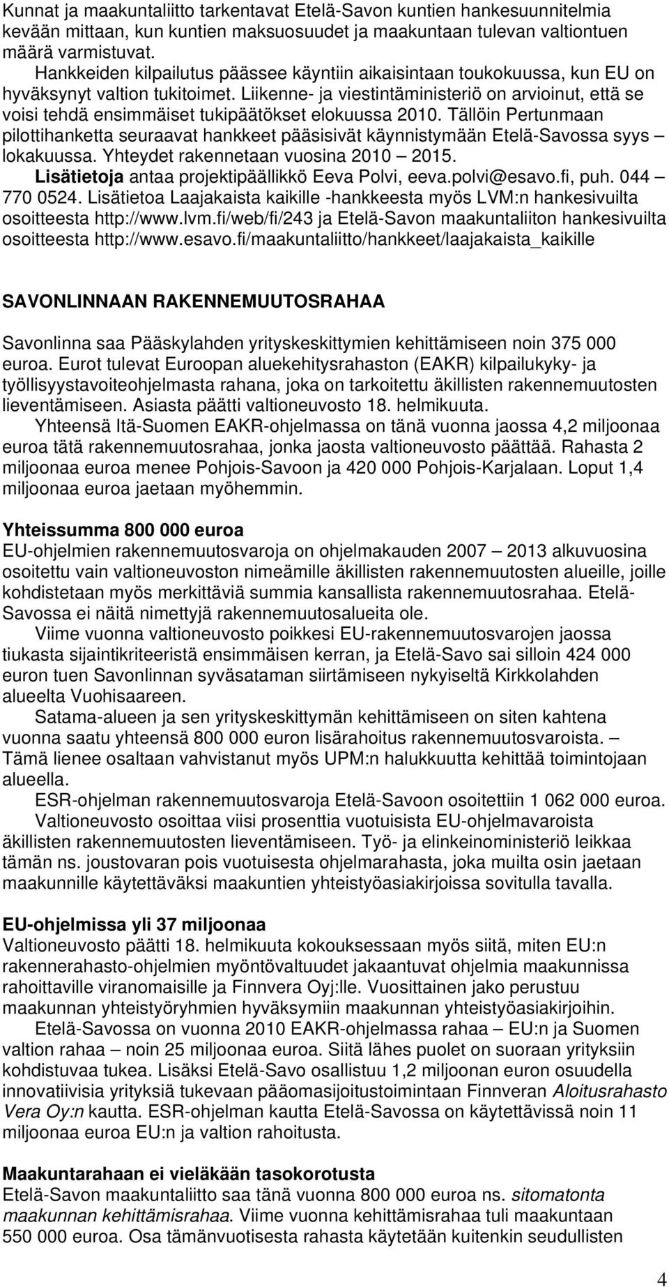 Liikenne- ja viestintäministeriö on arvioinut, että se voisi tehdä ensimmäiset tukipäätökset elokuussa 2010.