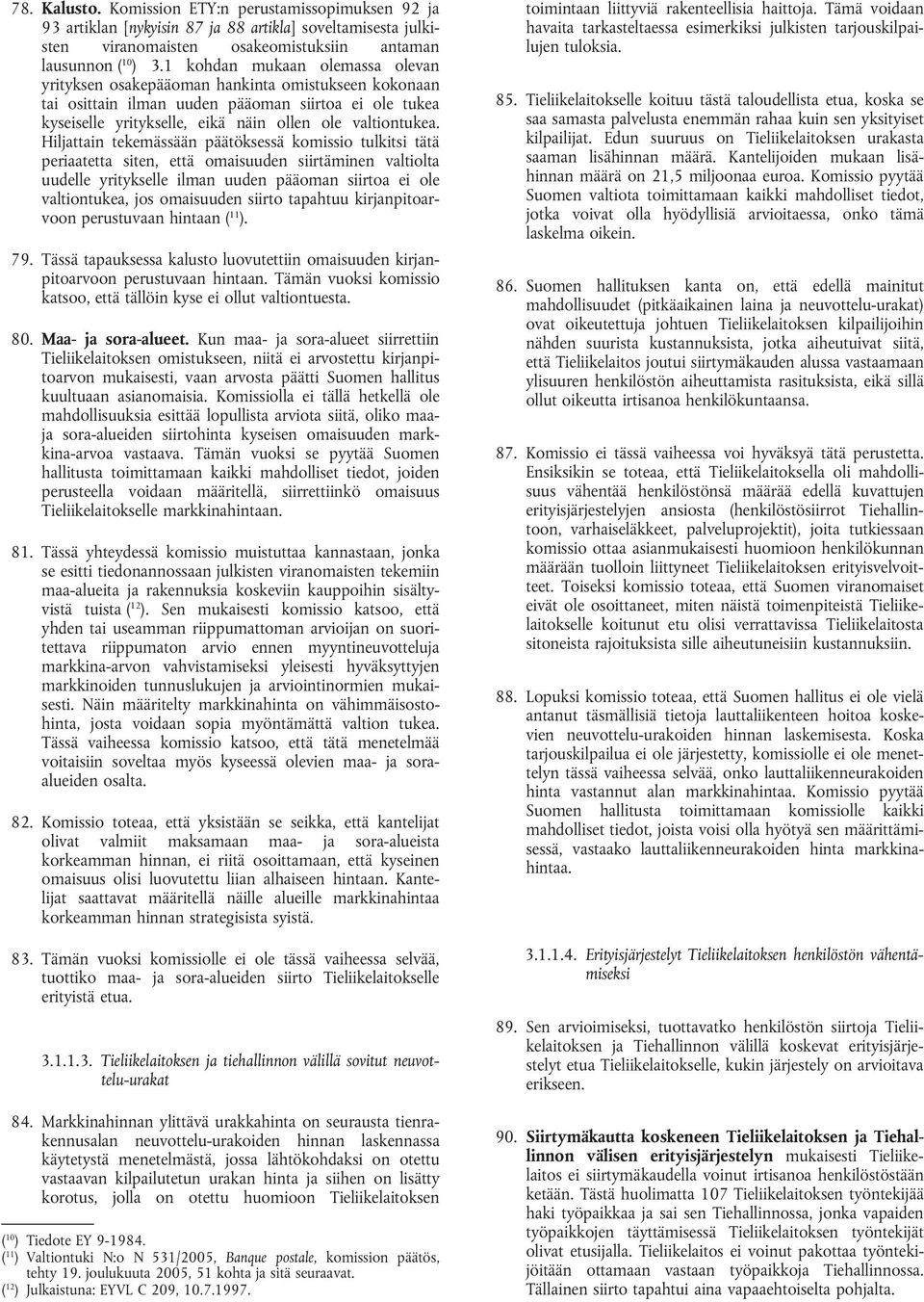 Hiljattain tekemässään päätöksessä komissio tulkitsi tätä periaatetta siten, että omaisuuden siirtäminen valtiolta uudelle yritykselle ilman uuden pääoman siirtoa ei ole valtiontukea, jos omaisuuden