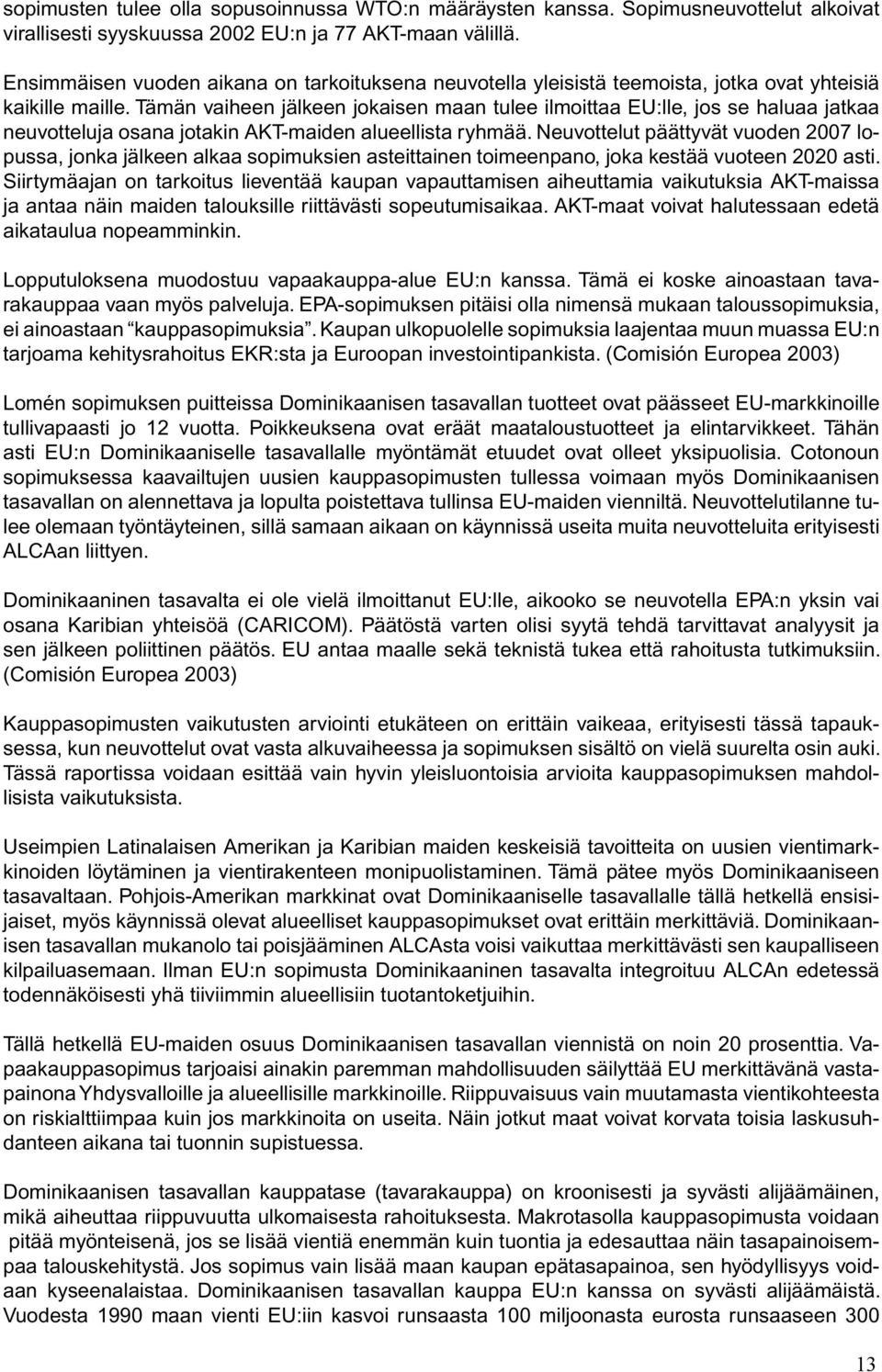 Tämän vaiheen jälkeen jokaisen maan tulee ilmoittaa EU:lle, jos se haluaa jatkaa neuvotteluja osana jotakin AKT-maiden alueellista ryhmää.