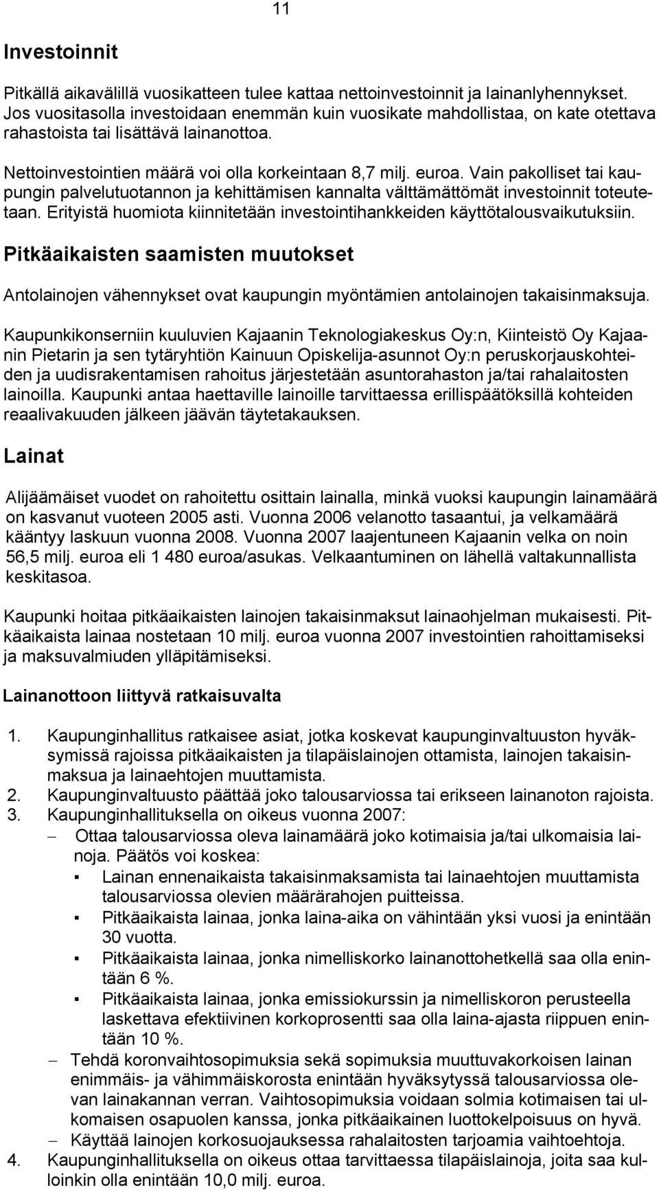 Vain pakolliset tai kaupungin palvelutuotannon ja kehittämisen kannalta välttämättömät investoinnit toteutetaan. Erityistä huomiota kiinnitetään investointihankkeiden käyttötalousvaikutuksiin.