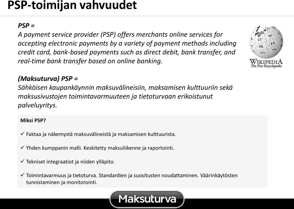 (Maksuturva) PSP = Sähköisen kaupankäynnin maksuvälineisiin, maksamisen kulttuuriin sekä maksusivustojen toimintavarmuuteen ja tietoturvaan erikoistunut palveluyritys. Miksi PSP?