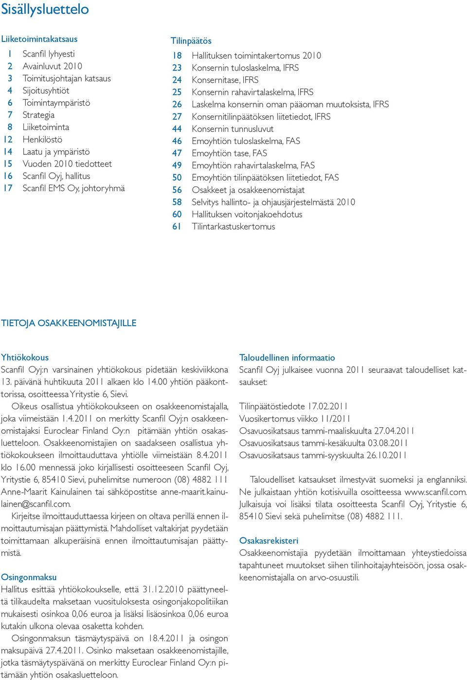 Konsernin rahavirtalaskelma, IFRS 26 Laskelma konsernin oman pääoman muutoksista, IFRS 27 Konsernitilinpäätöksen liitetiedot, IFRS 44 Konsernin tunnusluvut 46 Emoyhtiön tuloslaskelma, FAS 47