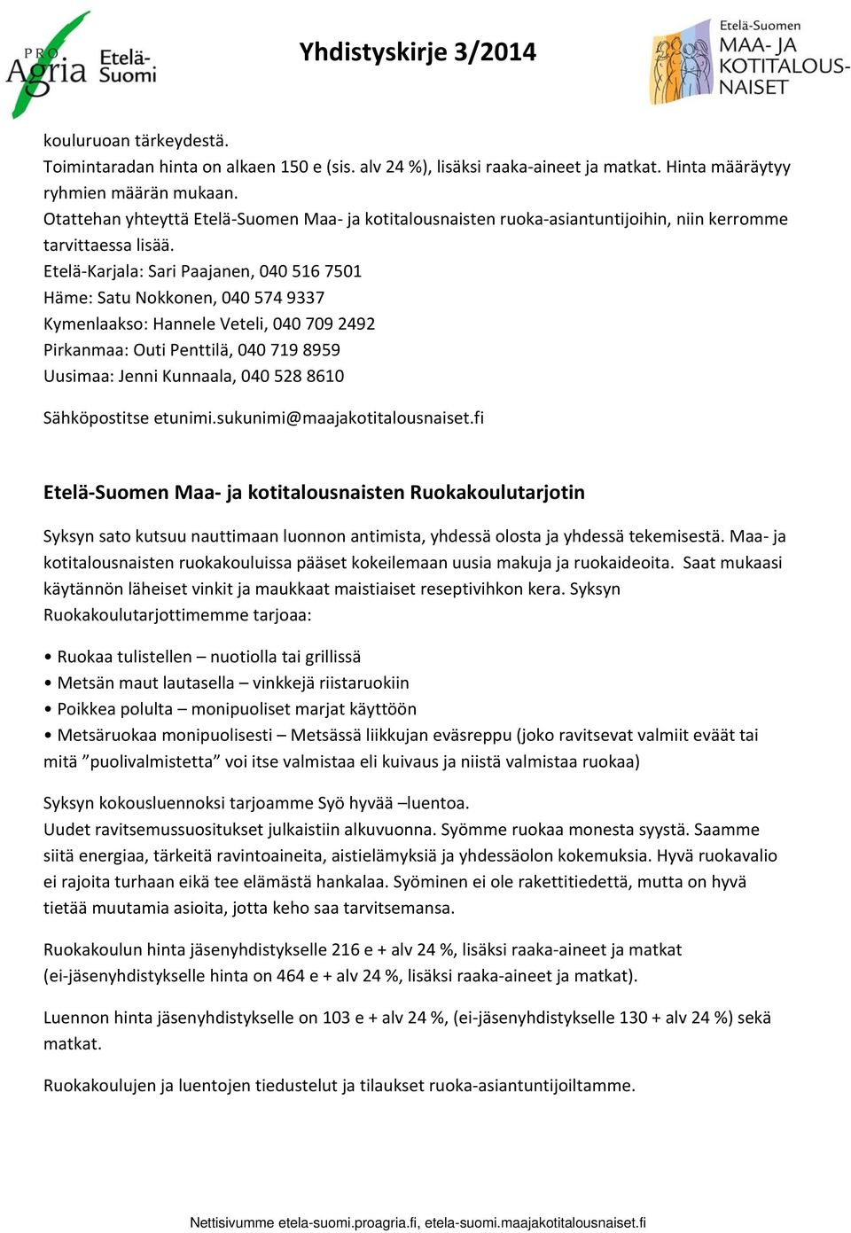 Etelä Karjala: Sari Paajanen, 040 516 7501 Häme: Satu Nokkonen, 040 574 9337 Kymenlaakso: Hannele Veteli, 040 709 2492 Pirkanmaa: Outi Penttilä, 040 719 8959 Uusimaa: Jenni Kunnaala, 040 528 8610