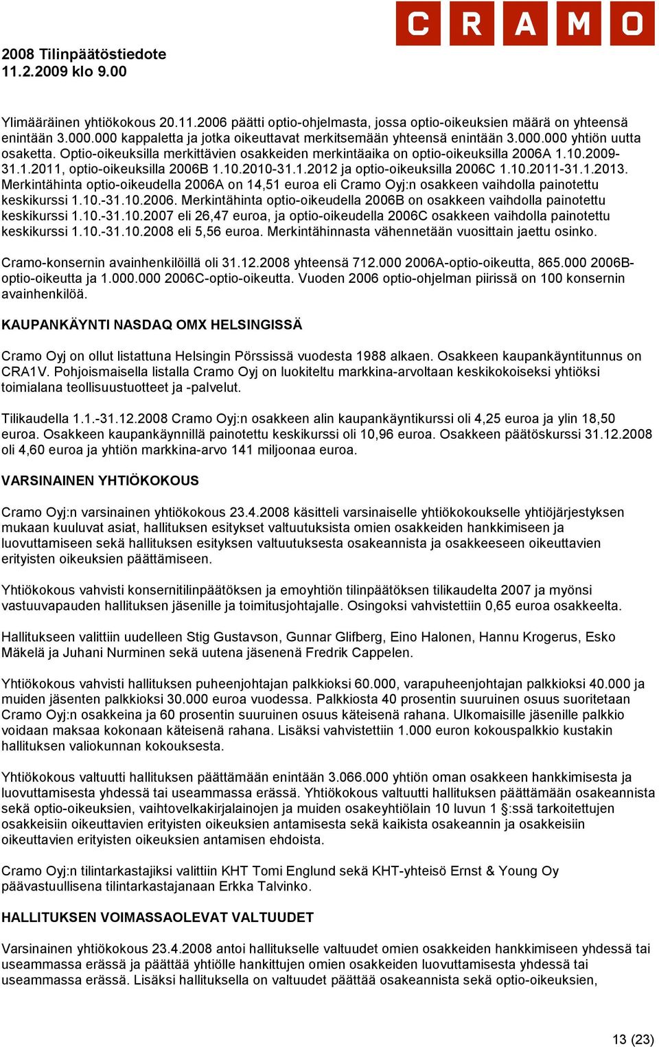 Merkintähinta optio-oikeudella 2006A on 14,51 euroa eli Cramo Oyj:n osakkeen vaihdolla painotettu keskikurssi 1.10.-31.10.2006. Merkintähinta optio-oikeudella 2006B on osakkeen vaihdolla painotettu keskikurssi 1.