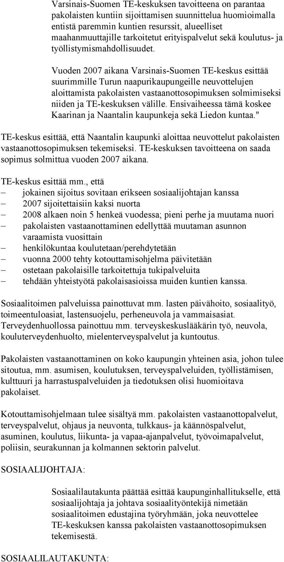 Vuoden 2007 aikana Varsinais-Suomen TE-keskus esittää suurimmille Turun naapurikaupungeille neuvottelujen aloittamista pakolaisten vastaanottosopimuksen solmimiseksi niiden ja TE-keskuksen välille.