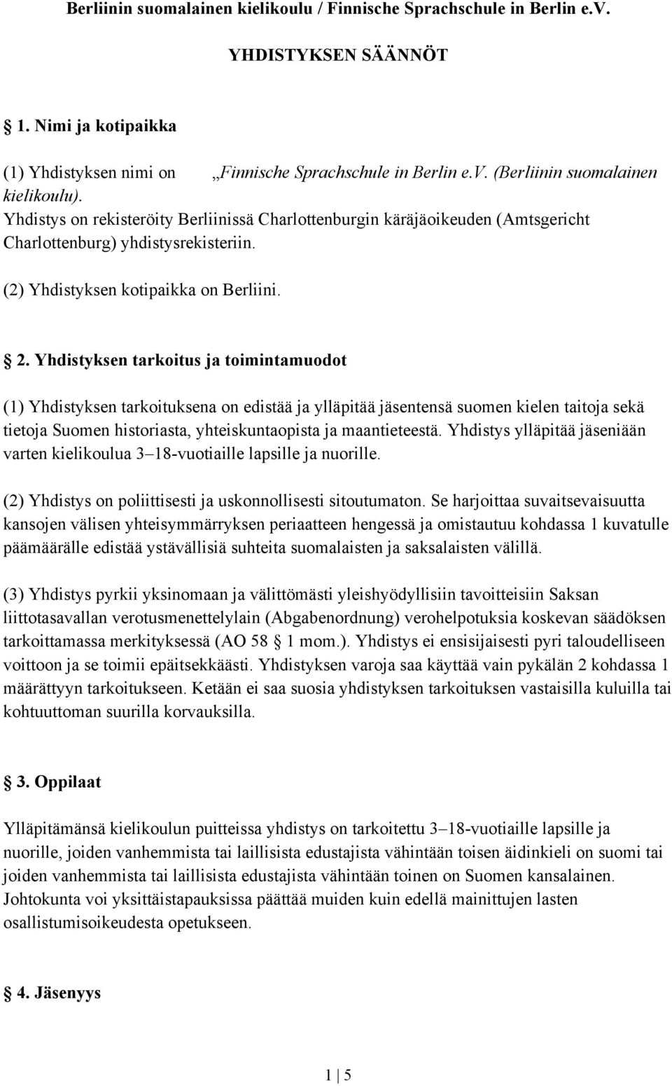 Yhdistyksen tarkoitus ja toimintamuodot (1) Yhdistyksen tarkoituksena on edistää ja ylläpitää jäsentensä suomen kielen taitoja sekä tietoja Suomen historiasta, yhteiskuntaopista ja maantieteestä.