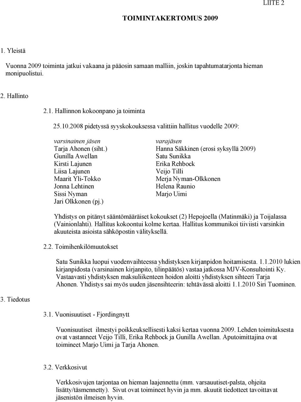 ) Hanna Säkkinen (erosi syksyllä 2009) Gunilla Awellan Satu Sunikka Kirsti Lajunen Erika Rehbock Liisa Lajunen Veijo Tilli Maarit Yli Tokko Jonna Lehtinen Helena Raunio Marjo Uimi Jari Olkkonen (pj.