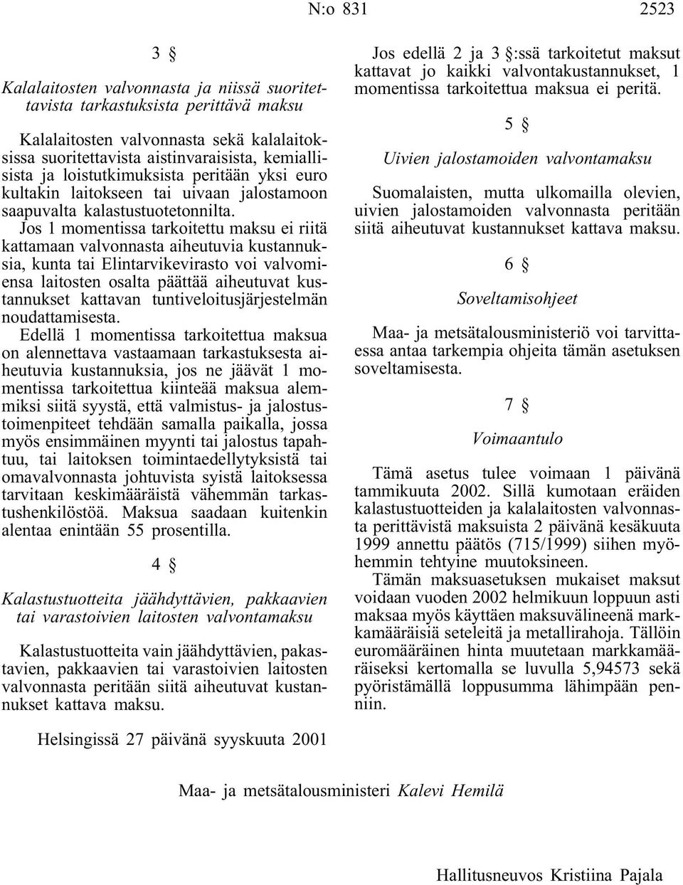 Jos 1 momentissa tarkoitettu maksu ei riitä kattamaan valvonnasta aiheutuvia kustannuksia, kunta tai Elintarvikevirasto voi valvomiensa laitosten osalta päättää aiheutuvat kustannukset kattavan