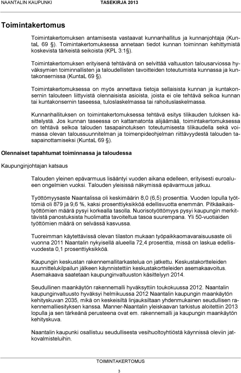 Toimintakertomuksen erityisenä tehtävänä on selvittää valtuuston talousarviossa hyväksymien toiminnallisten ja taloudellisten tavoitteiden toteutumista kunnassa ja kuntakonsernissa (KuntaL 69 ).