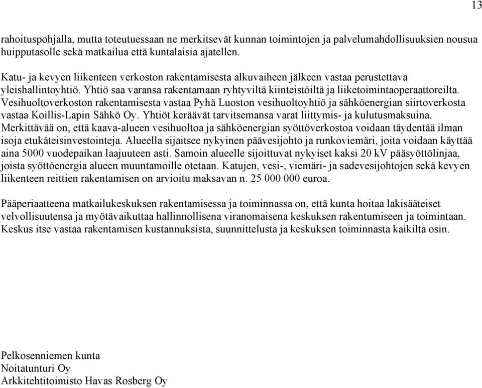 Vesihuoltoverkoston rakentamisesta vastaa Pyhä Luoston vesihuoltoyhtiö ja sähköenergian siirtoverkosta vastaa Koillis-Lapin Sähkö Oy. Yhtiöt keräävät tarvitsemansa varat liittymis- ja kulutusmaksuina.