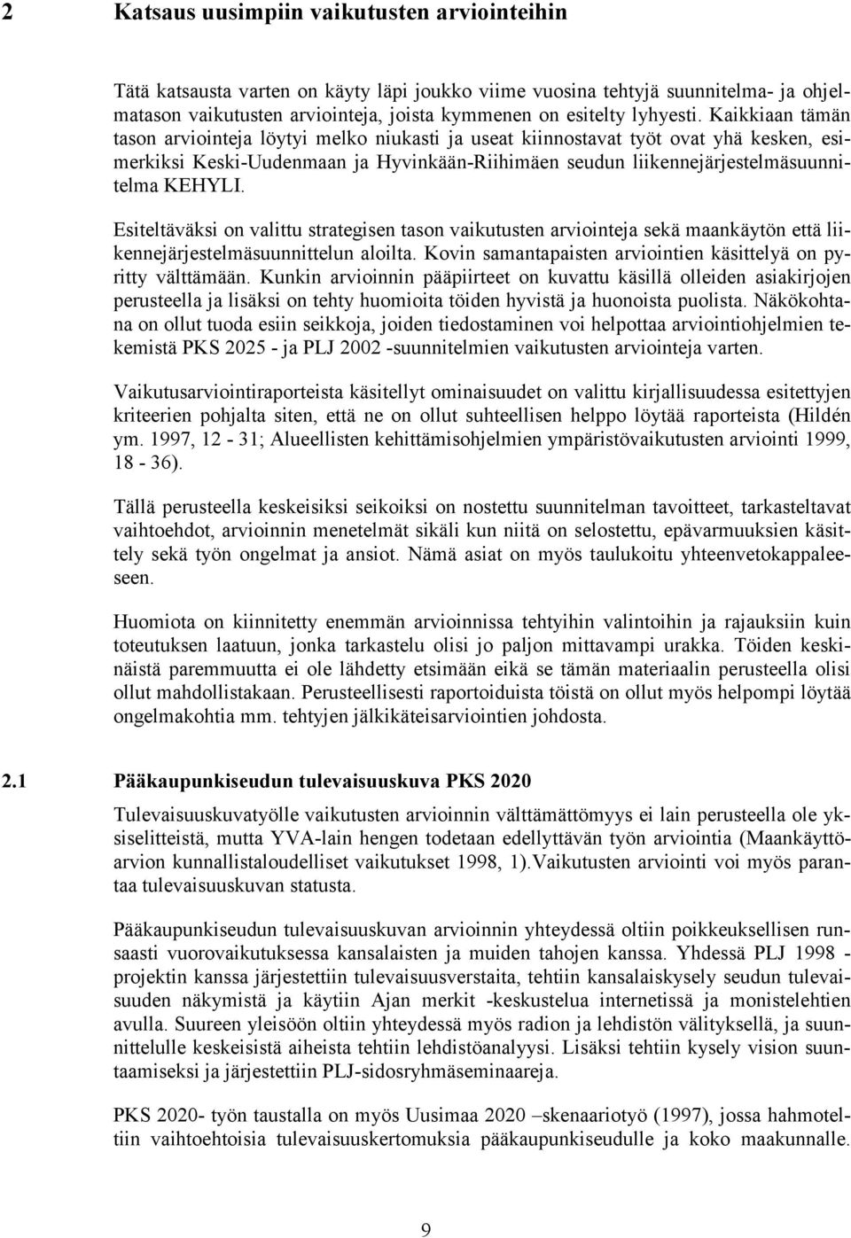 Kaikkiaan tämän tason arviointeja löytyi melko niukasti ja useat kiinnostavat työt ovat yhä kesken, esimerkiksi Keski-Uudenmaan ja Hyvinkään-Riihimäen seudun liikennejärjestelmäsuunnitelma KEHYLI.