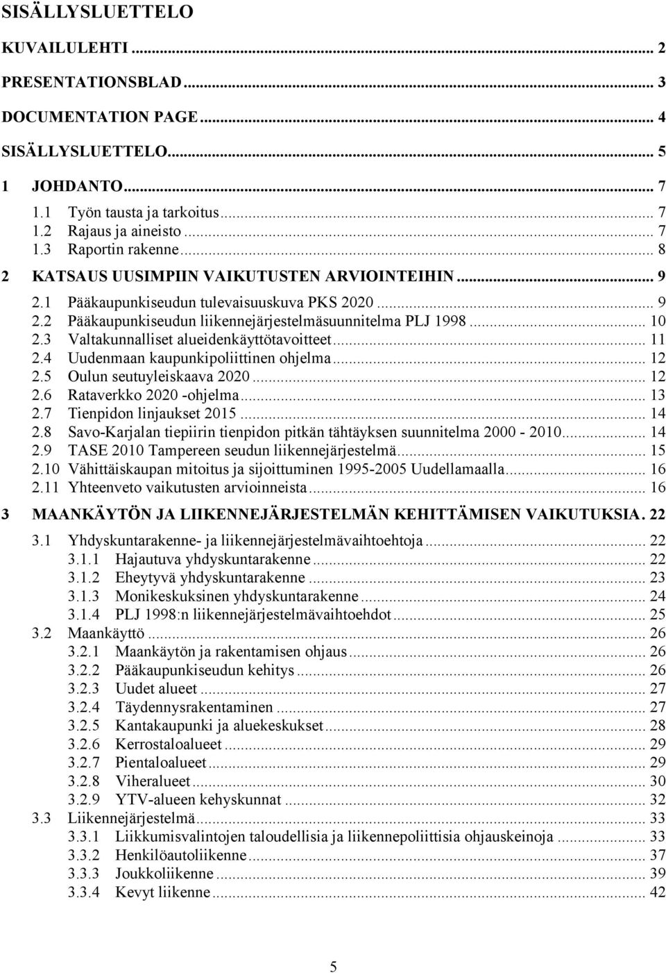 3 Valtakunnalliset alueidenkäyttötavoitteet... 11 2.4 Uudenmaan kaupunkipoliittinen ohjelma... 12 2.5 Oulun seutuyleiskaava 2020... 12 2.6 Rataverkko 2020 -ohjelma...13 2.7 Tienpidon linjaukset 2015.