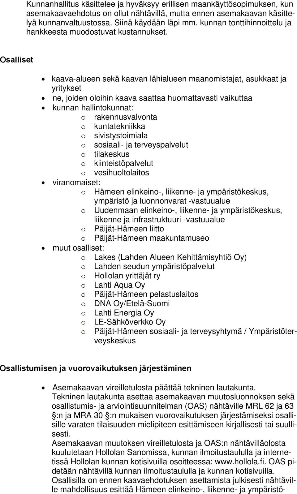 Osalliset kaava-alueen sekä kaavan lähialueen maanomistajat, asukkaat ja yritykset ne, joiden oloihin kaava saattaa huomattavasti vaikuttaa kunnan hallintokunnat: o rakennusvalvonta o kuntatekniikka