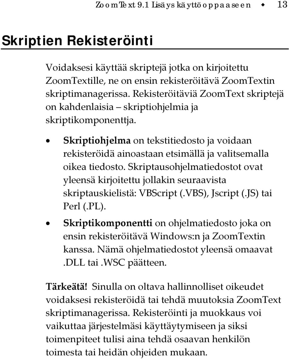 Skriptausohjelmatiedostot ovat yleensä kirjoitettu jollakin seuraavista skriptauskielistä: VBScript (.VBS), Jscript (.JS) tai Perl (.PL).