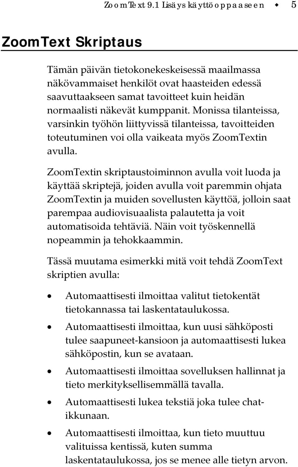 näkevät kumppanit. Monissa tilanteissa, varsinkin työhön liittyvissä tilanteissa, tavoitteiden toteutuminen voi olla vaikeata myös ZoomTextin avulla.