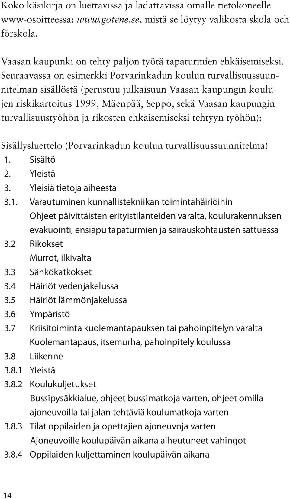 Seuraavassa on esimerkki Porvarinkadun koulun turvallisuussuunnitelman sisällöstä (perustuu julkaisuun Vaasan kaupungin koulujen riskikartoitus 1999, Mäenpää, Seppo, sekä Vaasan kaupungin