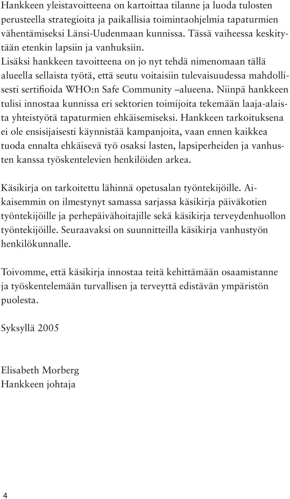 Lisäksi hankkeen tavoitteena on jo nyt tehdä nimenomaan tällä alueella sellaista työtä, että seutu voitaisiin tulevaisuudessa mahdollisesti sertifioida WHO:n Safe Community alueena.