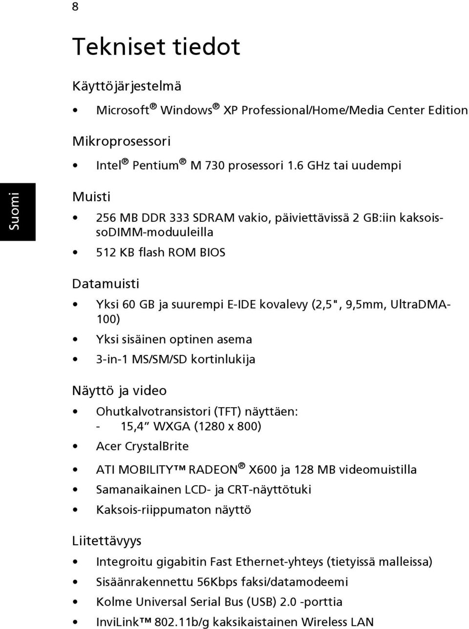 100) Yksi sisäinen optinen asema 3-in-1 MS/SM/SD kortinlukija Näyttö ja video Ohutkalvotransistori (TFT) näyttäen: - 15,4 WXGA (1280 x 800) Acer CrystalBrite ATI MOBILITY RADEON X600 ja 128 MB