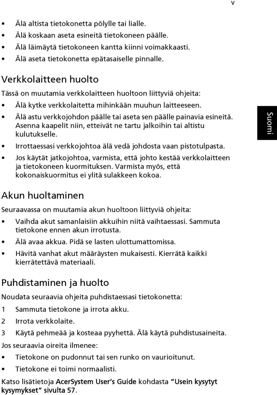 Älä astu verkkojohdon päälle tai aseta sen päälle painavia esineitä. Asenna kaapelit niin, etteivät ne tartu jalkoihin tai altistu kulutukselle.