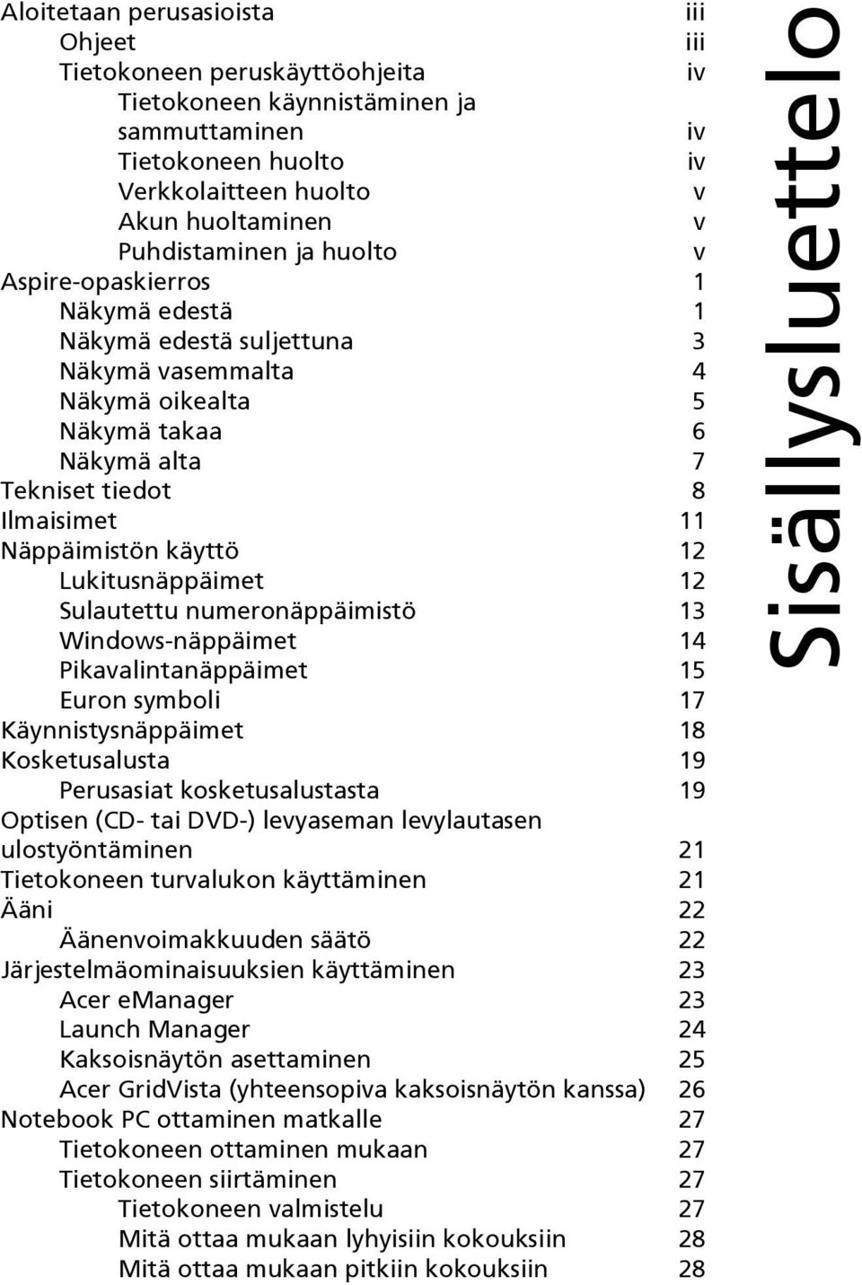 Lukitusnäppäimet 12 Sulautettu numeronäppäimistö 13 Windows-näppäimet 14 Pikavalintanäppäimet 15 Euron symboli 17 Käynnistysnäppäimet 18 Kosketusalusta 19 Perusasiat kosketusalustasta 19 Optisen (CD-