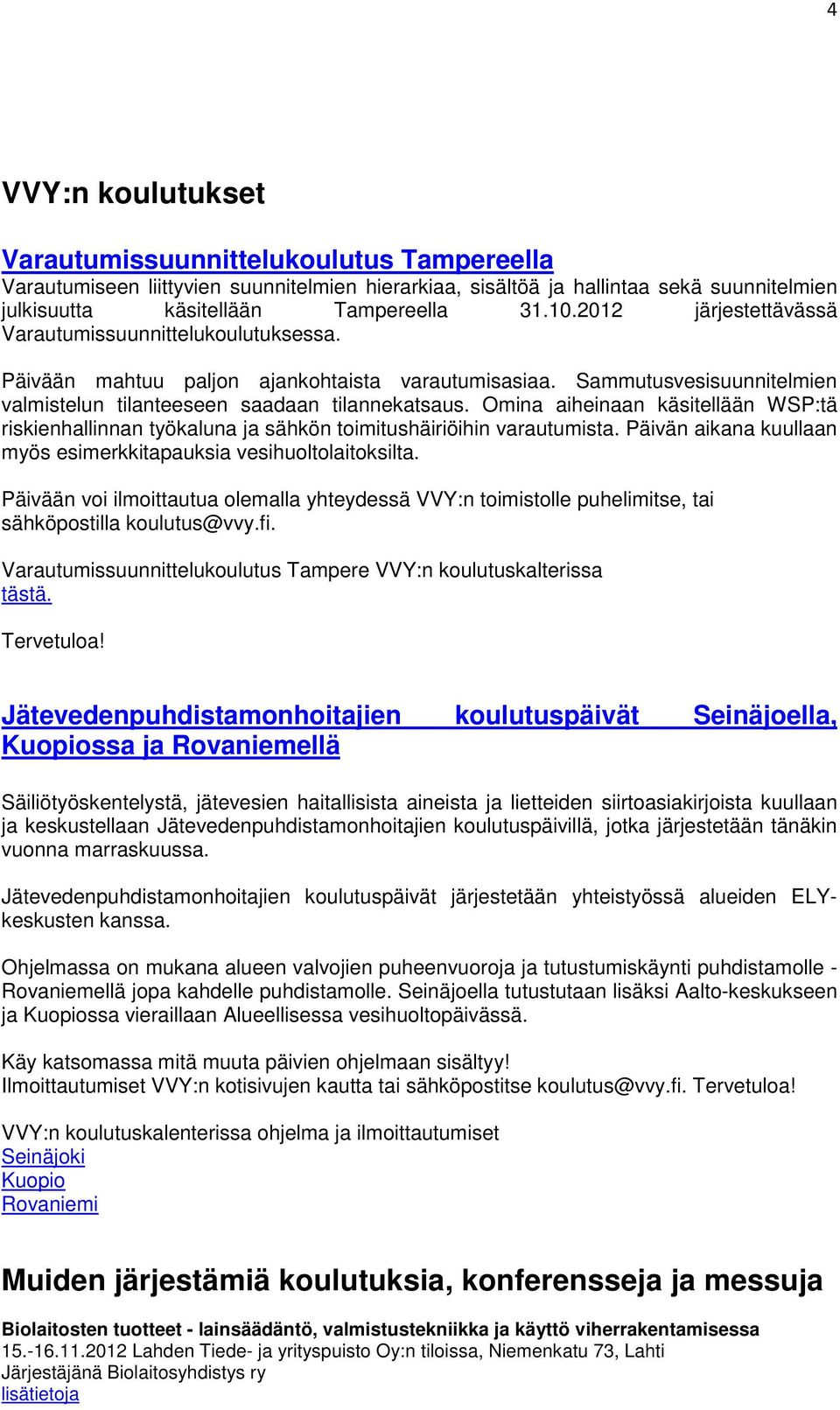 Omina aiheinaan käsitellään WSP:tä riskienhallinnan työkaluna ja sähkön toimitushäiriöihin varautumista. Päivän aikana kuullaan myös esimerkkitapauksia vesihuoltolaitoksilta.