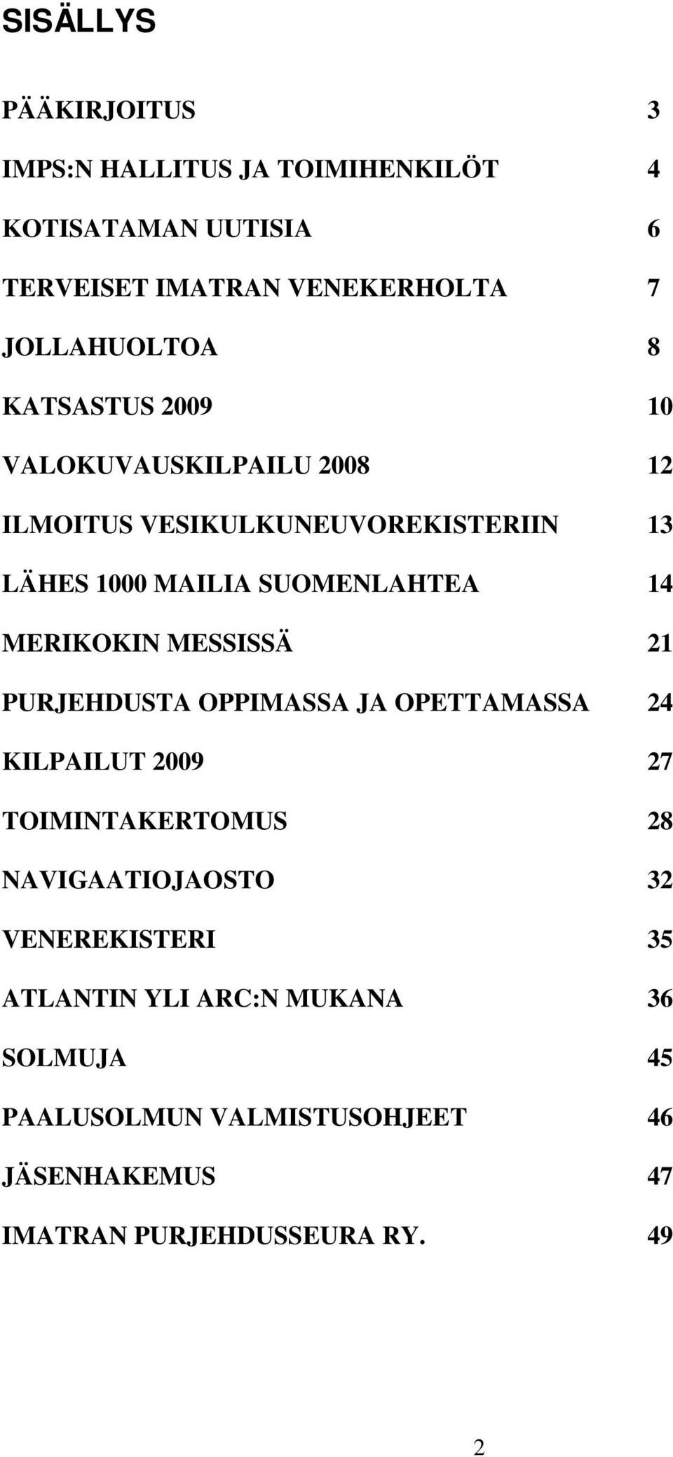 SUOMENLAHTEA 14 MERIKOKIN MESSISSÄ 21 PURJEHDUSTA OPPIMASSA JA OPETTAMASSA 24 KILPAILUT 2009 27 TOIMINTAKERTOMUS 28