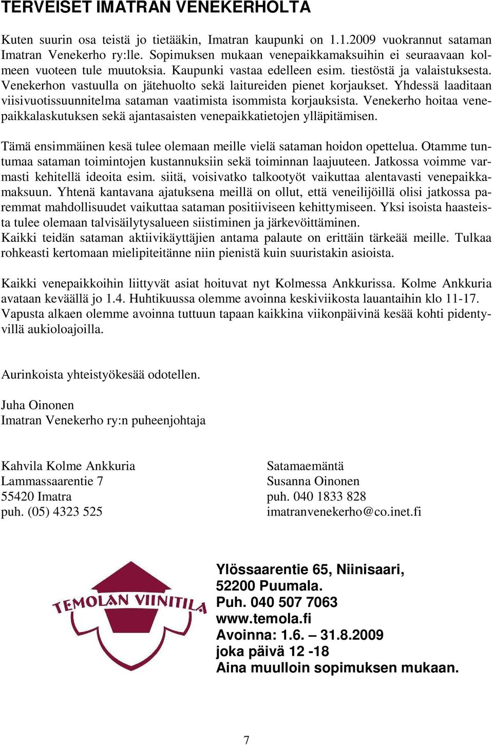 Venekerhon vastuulla on jätehuolto sekä laitureiden pienet korjaukset. Yhdessä laaditaan viisivuotissuunnitelma sataman vaatimista isommista korjauksista.