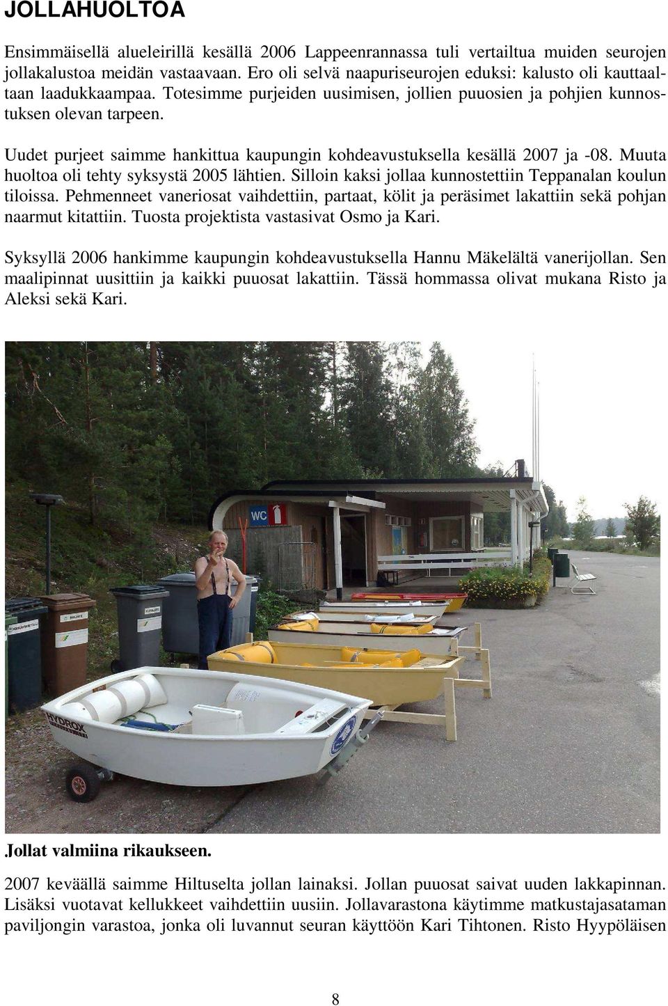 Uudet purjeet saimme hankittua kaupungin kohdeavustuksella kesällä 2007 ja -08. Muuta huoltoa oli tehty syksystä 2005 lähtien. Silloin kaksi jollaa kunnostettiin Teppanalan koulun tiloissa.