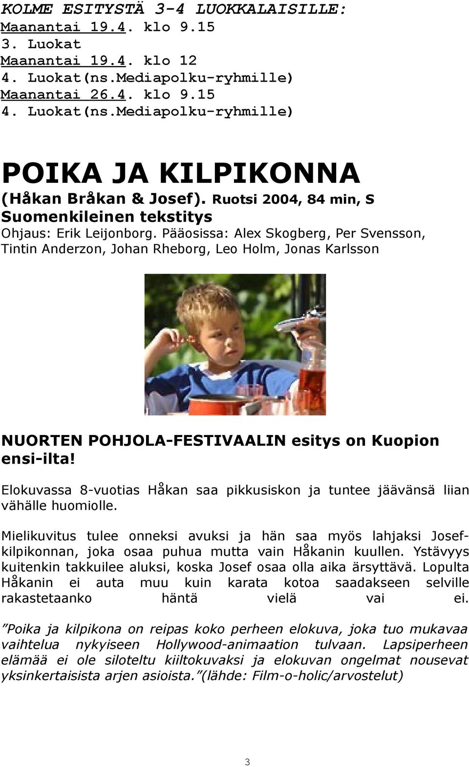 Pääosissa: Alex Skogberg, Per Svensson, Tintin Anderzon, Johan Rheborg, Leo Holm, Jonas Karlsson NUORTEN POHJOLA-FESTIVAALIN esitys on Kuopion ensi-ilta!