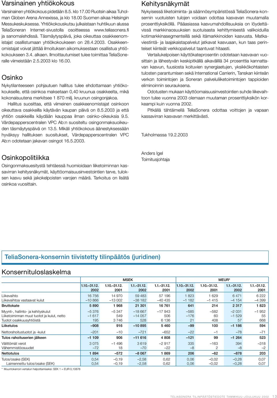 Täsmäytyspäivä, joka oikeuttaa osakkeenomistajat osallistumaan yhtiökokoukseen on 28.4.2003. Osakkeenomistajat voivat jättää ilmoituksen aikomuksestaan osallistua yhtiökokoukseen 3.4. alkaen.