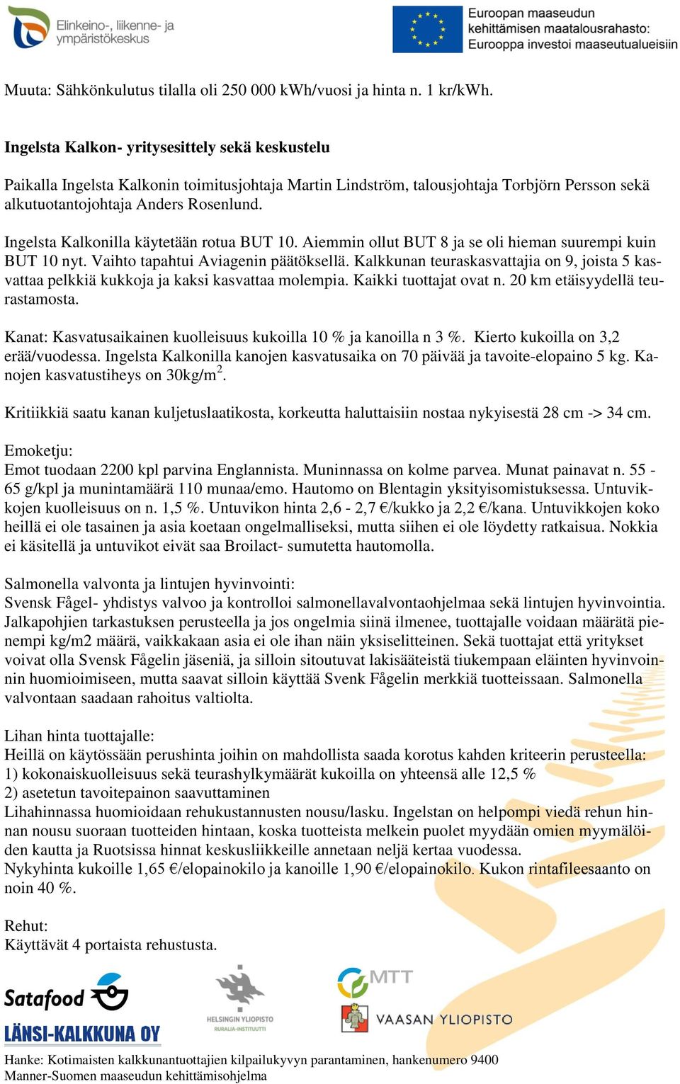 Ingelsta Kalkonilla käytetään rotua BUT 10. Aiemmin ollut BUT 8 ja se oli hieman suurempi kuin BUT 10 nyt. Vaihto tapahtui Aviagenin päätöksellä.