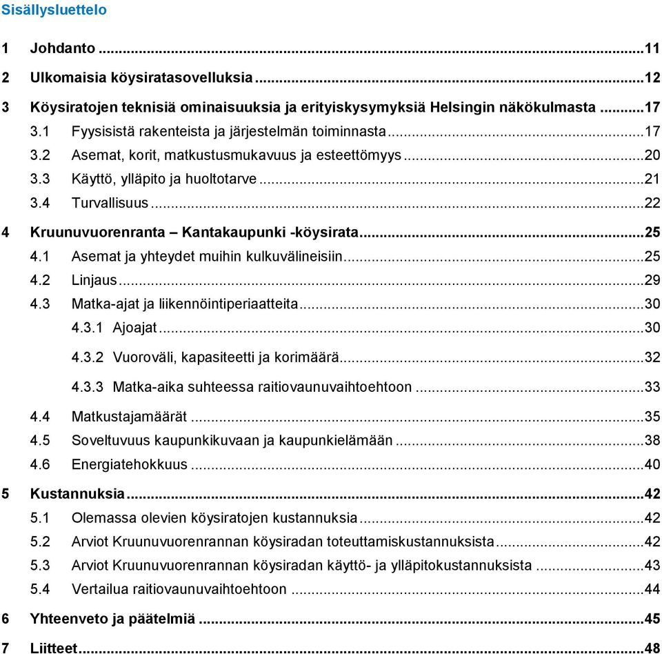 .. 22 4 Kruunuvuorenranta Kantakaupunki -köysirata... 25 4.1 Asemat ja yhteydet muihin kulkuvälineisiin... 25 4.2 Linjaus... 29 4.3 Matka-ajat ja liikennöintiperiaatteita... 30 4.3.1 Ajoajat... 30 4.3.2 Vuoroväli, kapasiteetti ja korimäärä.