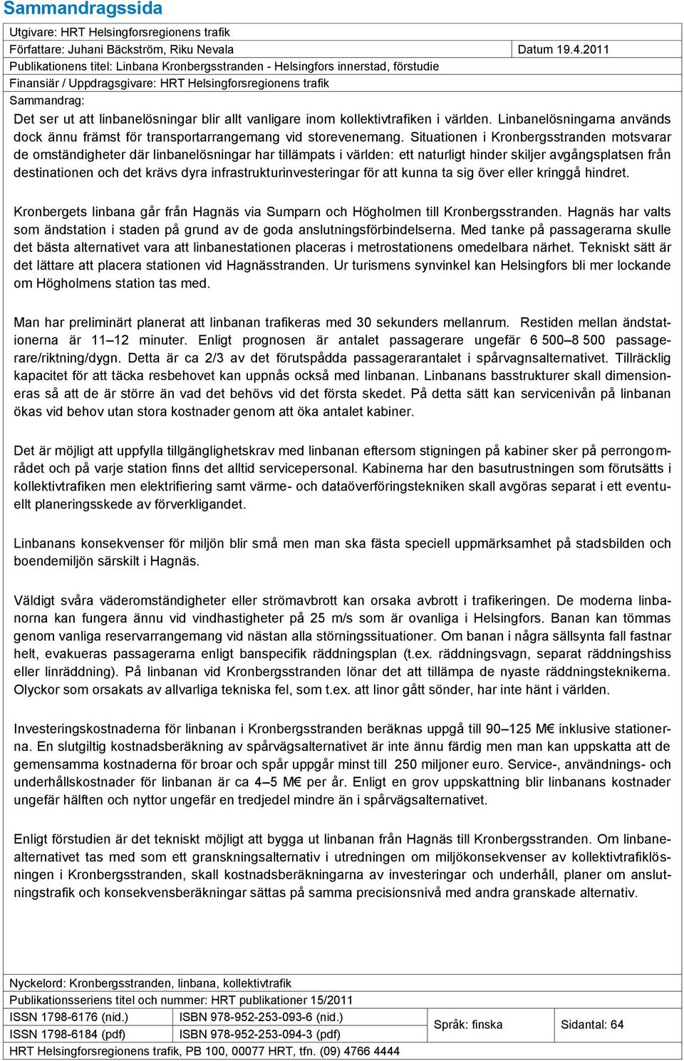 allt vanligare inom kollektivtrafiken i världen. Linbanelösningarna används dock ännu främst för transportarrangemang vid storevenemang.