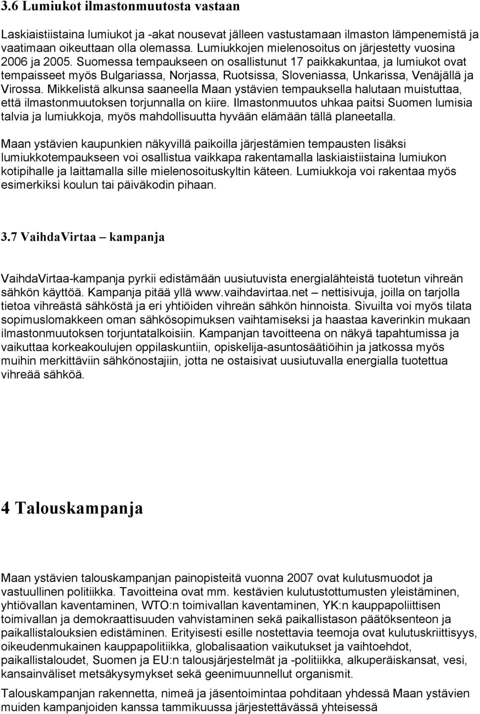 Suomessa tempaukseen on osallistunut 17 paikkakuntaa, ja lumiukot ovat tempaisseet myös Bulgariassa, Norjassa, Ruotsissa, Sloveniassa, Unkarissa, Venäjällä ja Virossa.