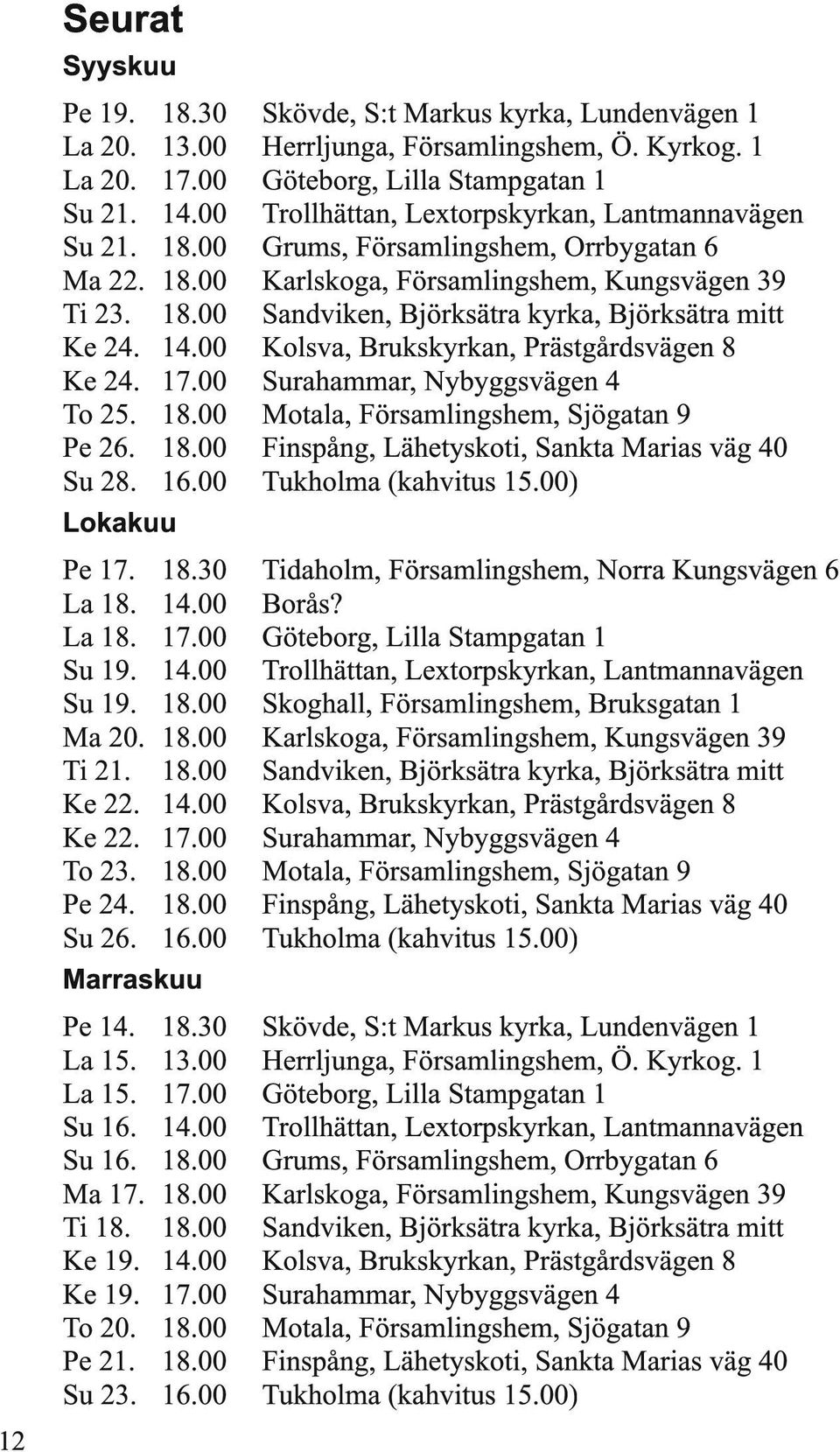 18.00 Ti 18. 18.00 Ke 19. 14.00 Ke 19. 17.00 To 20. 18.00 Pe 21. 18.00 Su 23. 16.00 Skövde, S:t Markus kyrka, Lundenvägen 1 Herrljunga, Församlingshem, Ö. Kyrkog.