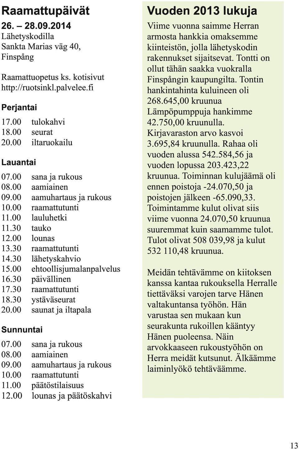 00 ehtoollisjumalanpalvelus 16.30 päivällinen 17.30 raamattutunti 18.30 ystäväseurat 20.00 saunat ja iltapala Sunnuntai 07.00 sana ja rukous 08.00 aamiainen 09.00 aamuhartaus ja rukous 10.